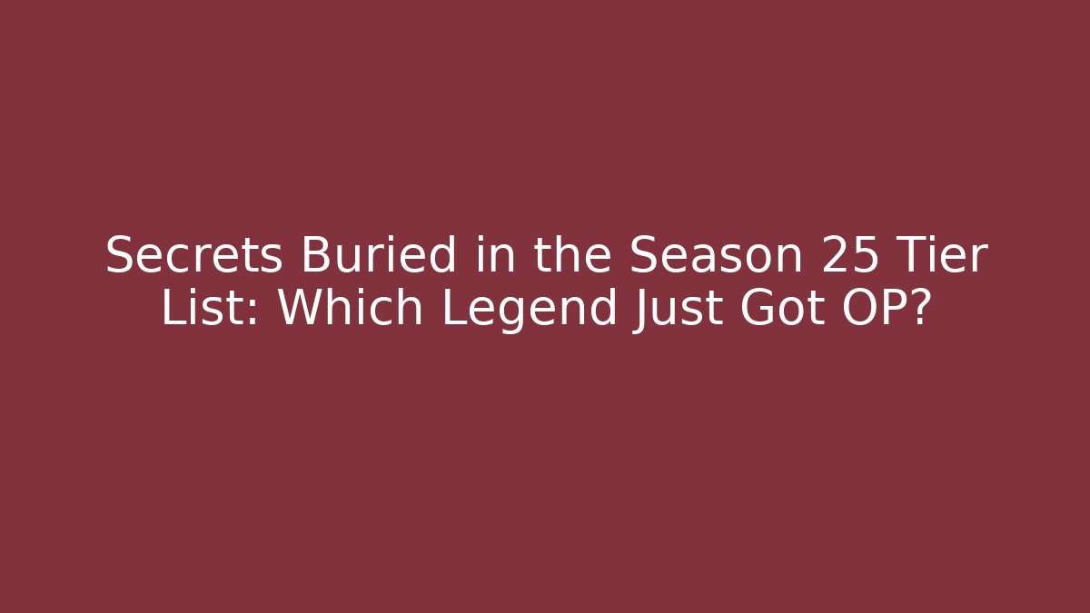 Secrets Buried in the Season 25 Tier List: Which Legend Just Got OP?