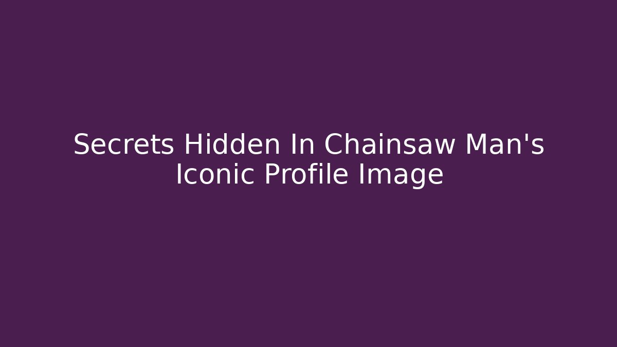 Secrets Hidden In Chainsaw Man's Iconic Profile Image