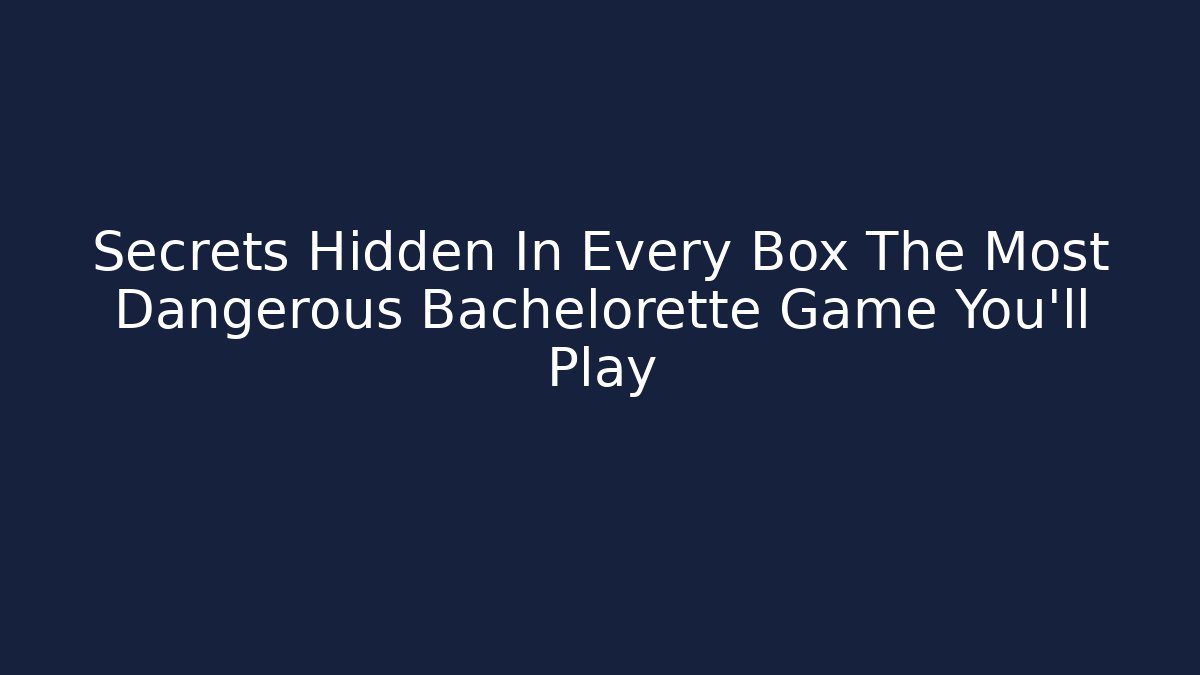 Secrets Hidden In Every Box The Most Dangerous Bachelorette Game You'll Play