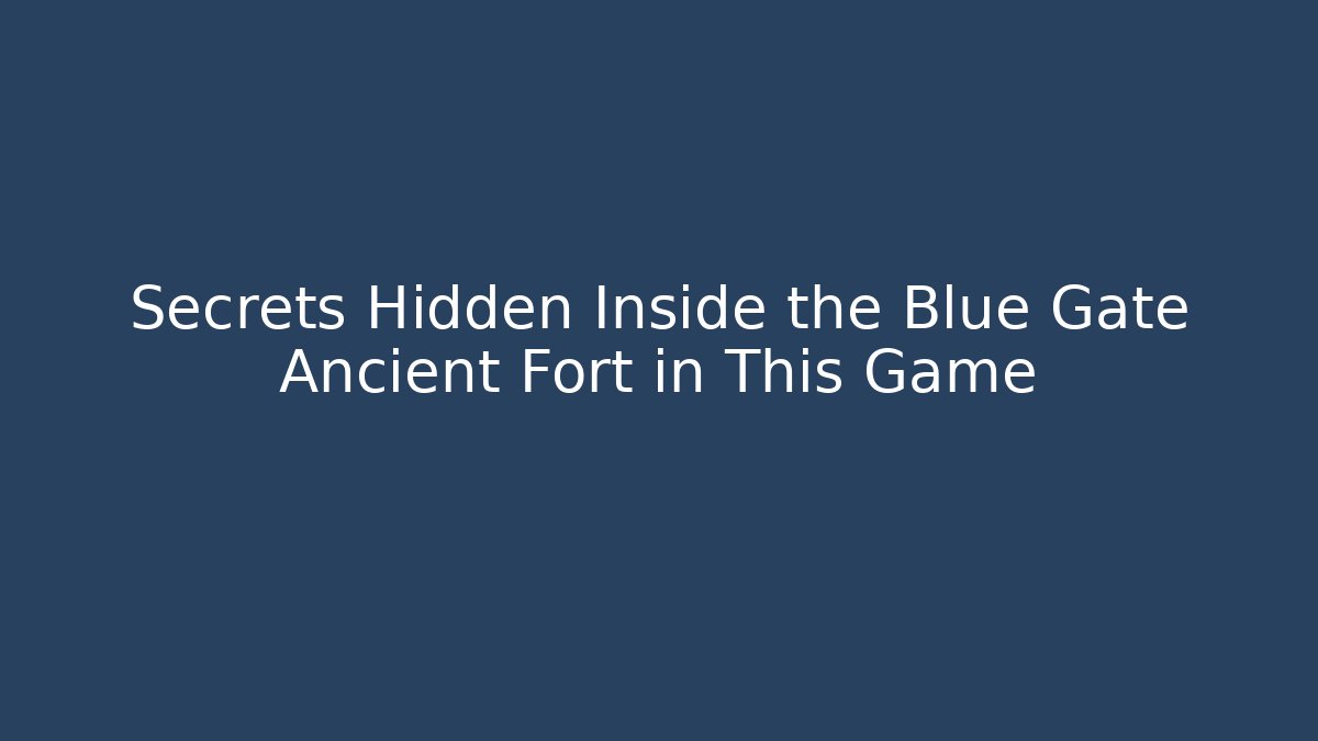 Secrets Hidden Inside the Blue Gate Ancient Fort in This Game