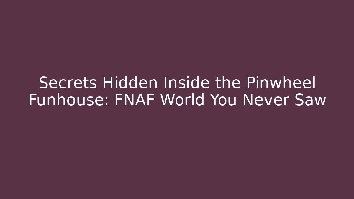 Secrets Hidden Inside the Pinwheel Funhouse: FNAF World You Never Saw