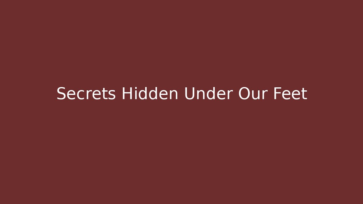 Secrets Hidden Under Our Feet