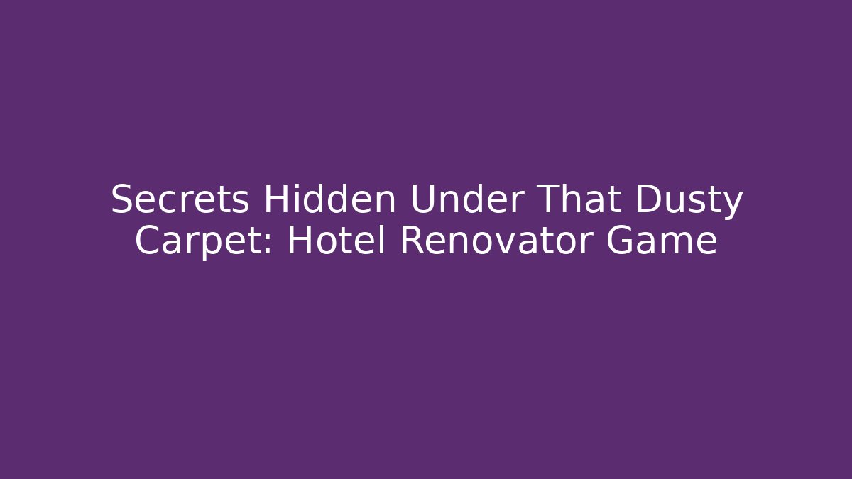 Secrets Hidden Under That Dusty Carpet: Hotel Renovator Game