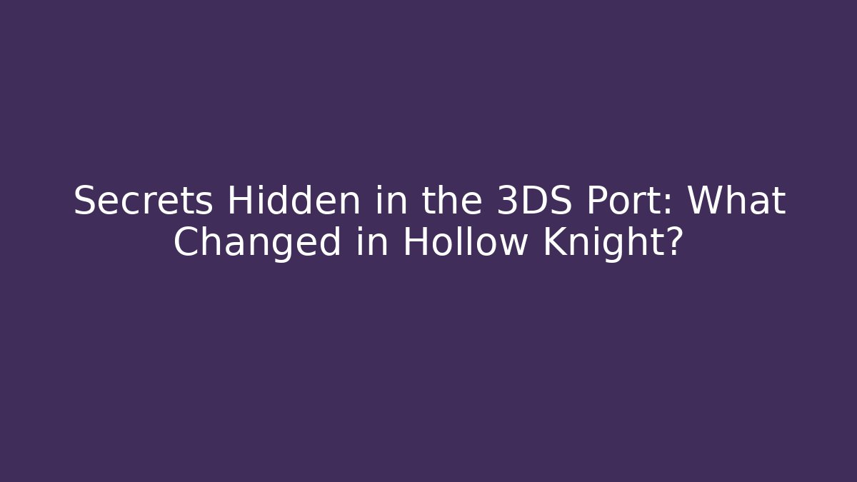 Secrets Hidden in the 3DS Port: What Changed in Hollow Knight?