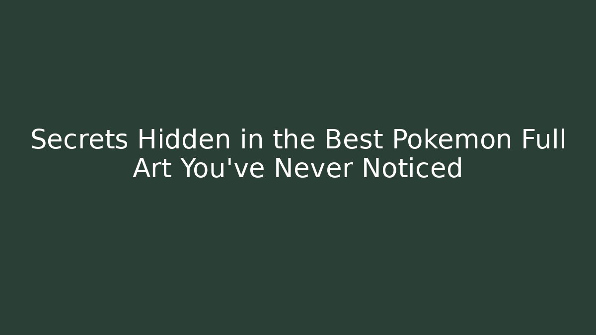 Secrets Hidden in the Best Pokémon Full Art You've Never Noticed