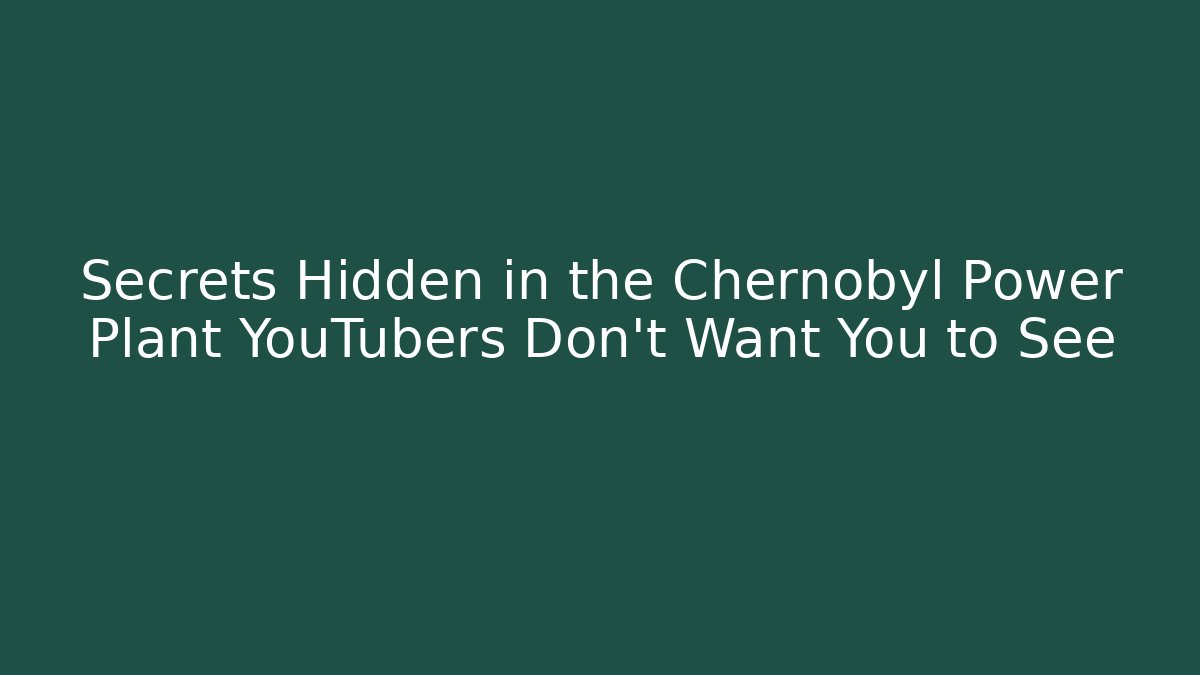 Secrets Hidden in the Chernobyl Power Plant YouTubers Don’t Want You to See
