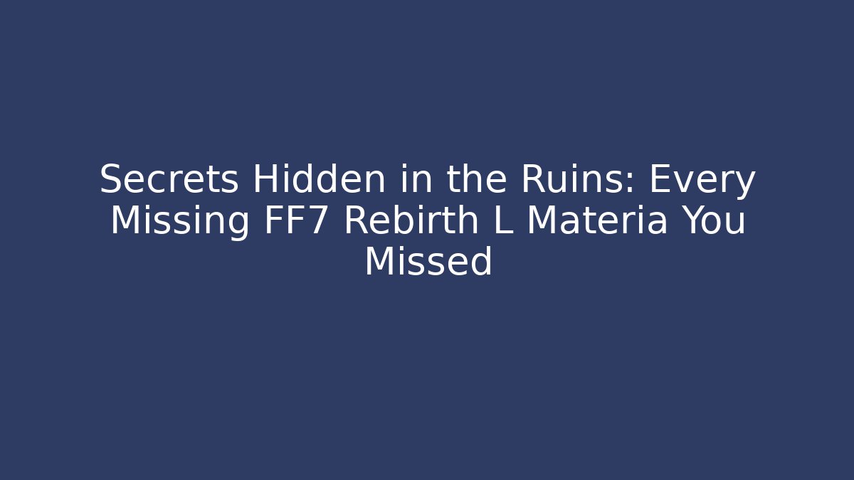 Secrets Hidden in the Ruins: Every Missing FF7 Rebirth L Materia You Missed