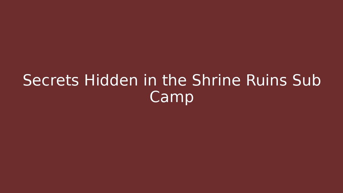 Secrets Hidden in the Shrine Ruins Sub Camp