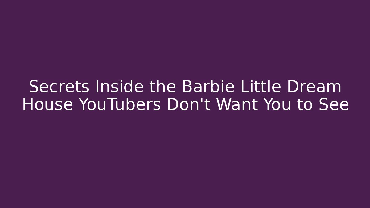 Secrets Inside the Barbie Little Dream House YouTubers Don’t Want You to See