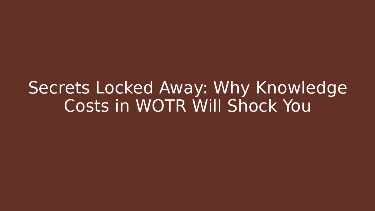 Secrets Locked Away: Why Knowledge Costs in WOTR Will Shock You