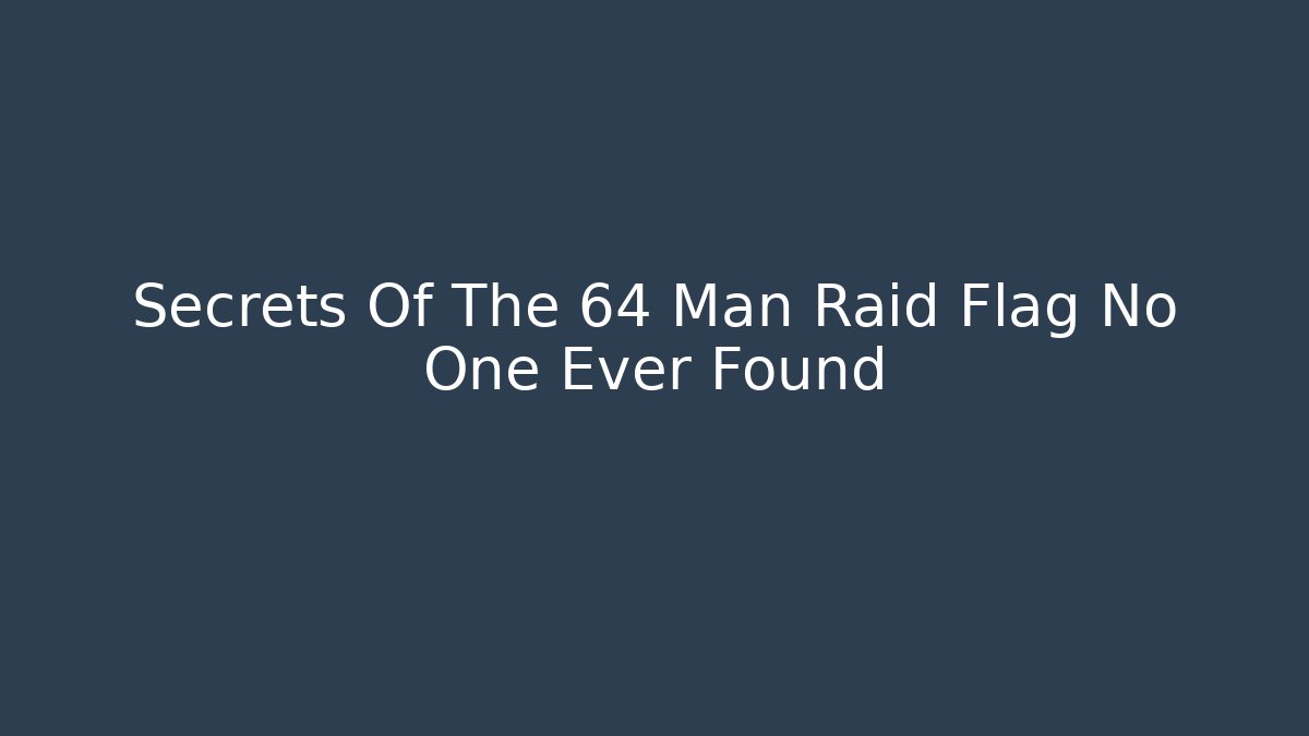 Secrets Of The 64 Man Raid Flag No One Ever Found