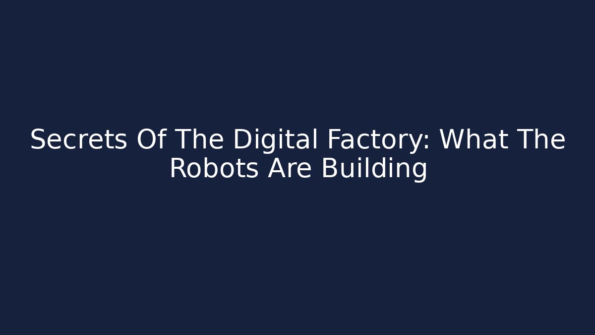 Secrets Of The Digital Factory: What The Robots Are Building