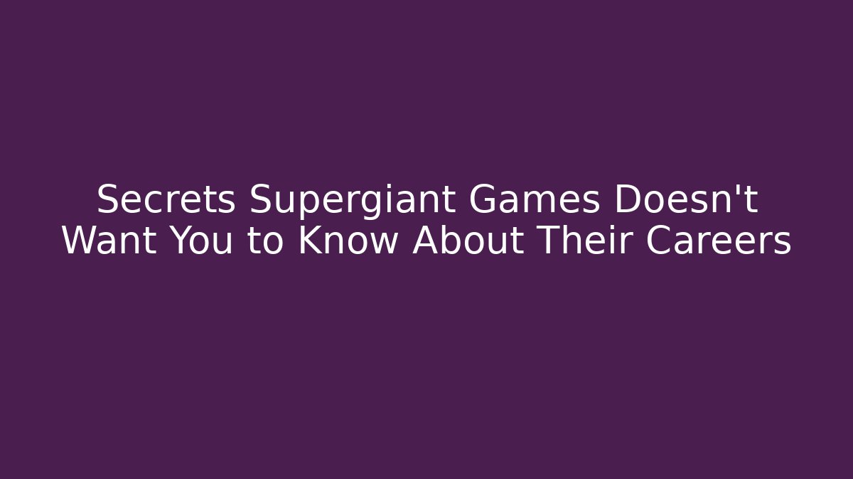 Secrets Supergiant Games Doesn't Want You to Know About Their Careers