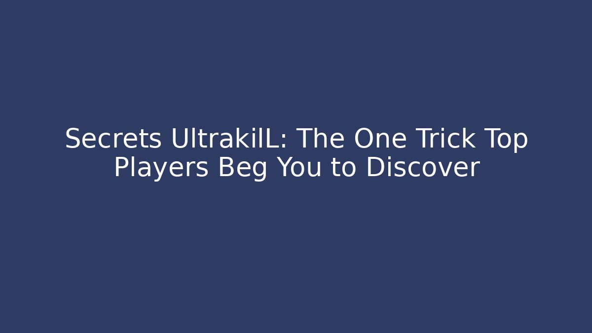 Secrets UltrakilL: The One Trick Top Players Beg You to Discover