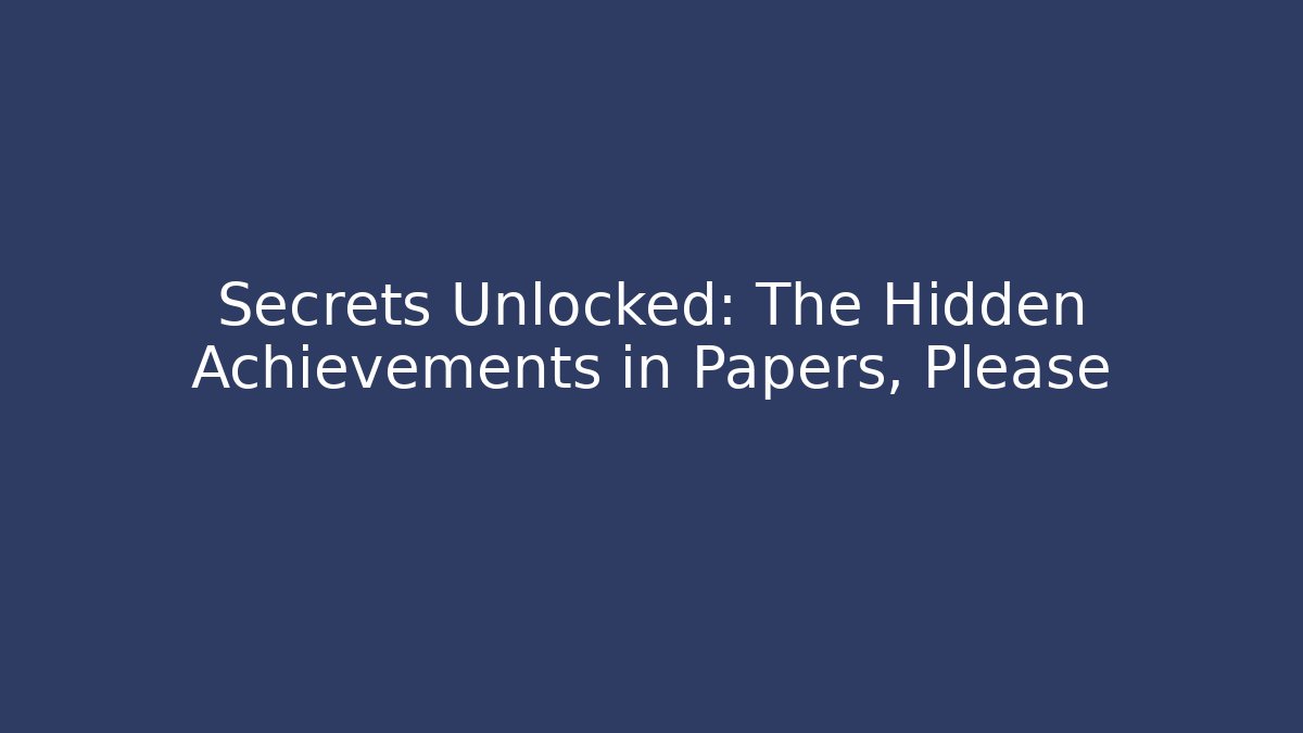 Secrets Unlocked: The Hidden Achievements in Papers, Please