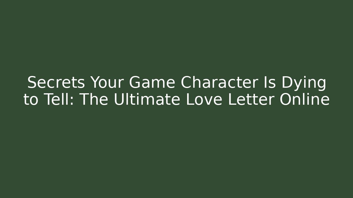Secrets Your Game Character Is Dying to Tell: The Ultimate Love Letter Online