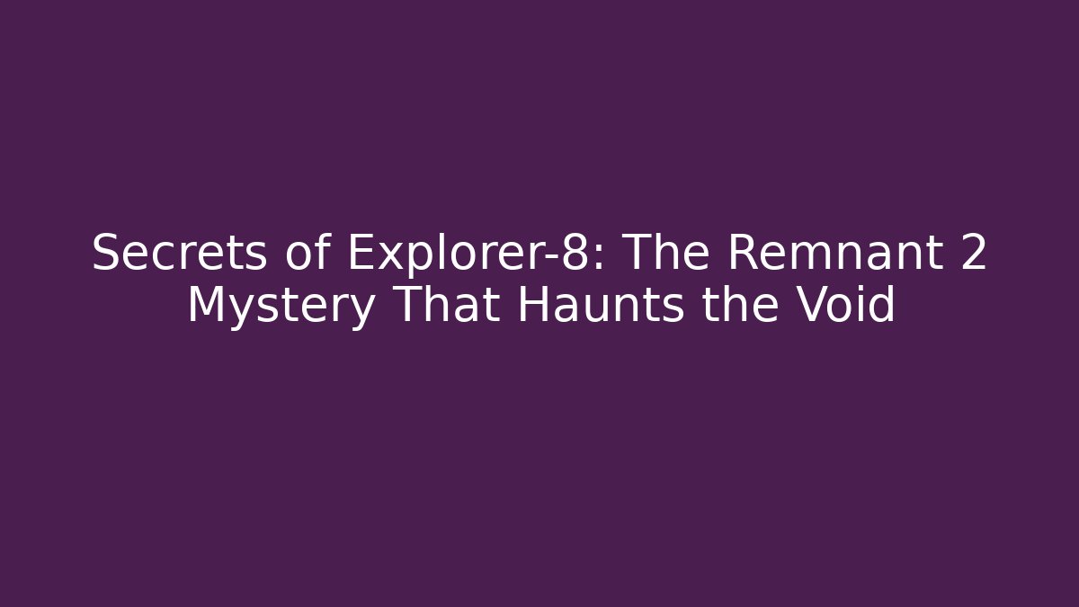 Secrets of Explorer-8: The Remnant 2 Mystery That Haunts the Void