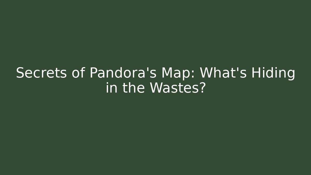 Secrets of Pandora's Map: What's Hiding in the Wastes?