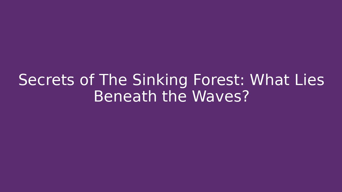 Secrets of The Sinking Forest: What Lies Beneath the Waves?