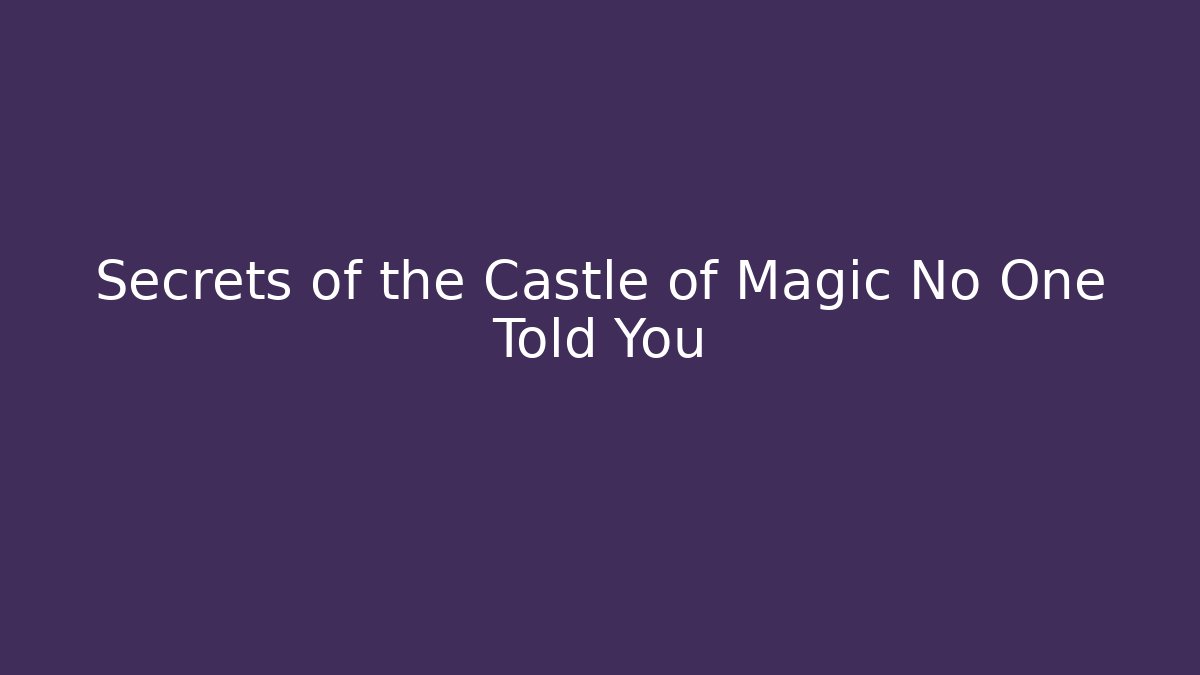 Secrets of the Castle of Magic No One Told You