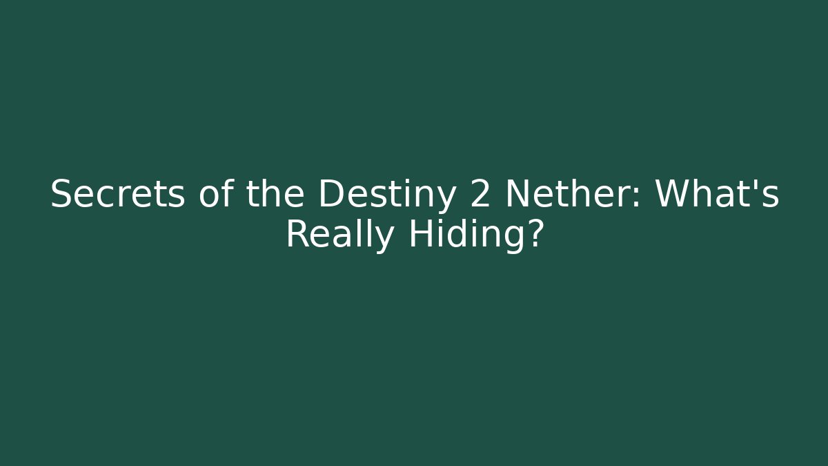 Secrets of the Destiny 2 Nether: What’s Really Hiding?