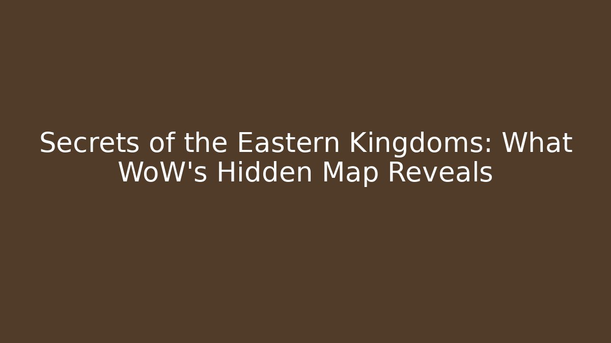 Secrets of the Eastern Kingdoms: What WoW’s Hidden Map Reveals