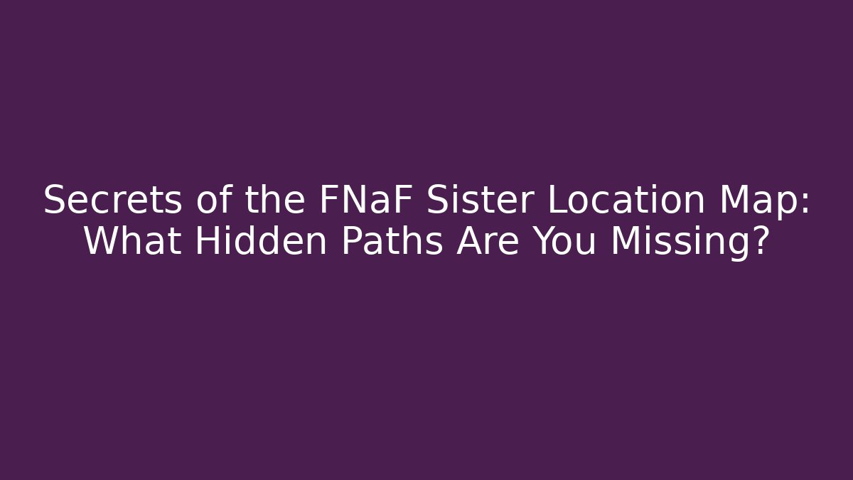 Secrets of the FNaF Sister Location Map: What Hidden Paths Are You Missing?