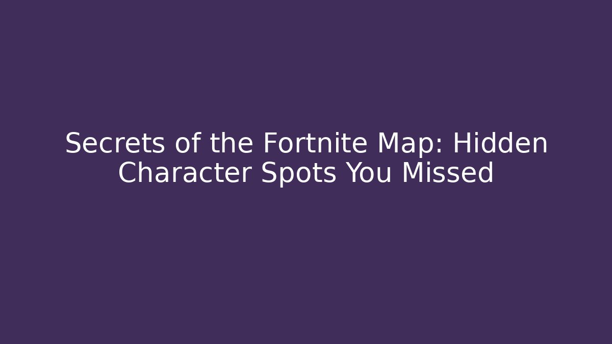 Secrets of the Fortnite Map: Hidden Character Spots You Missed