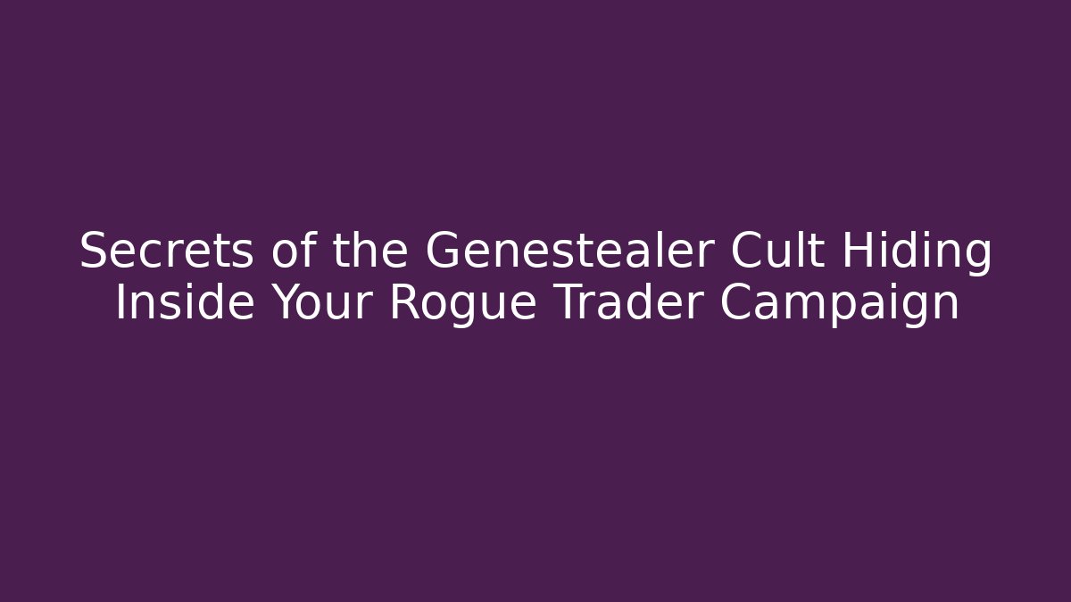 Secrets of the Genestealer Cult Hiding Inside Your Rogue Trader Campaign