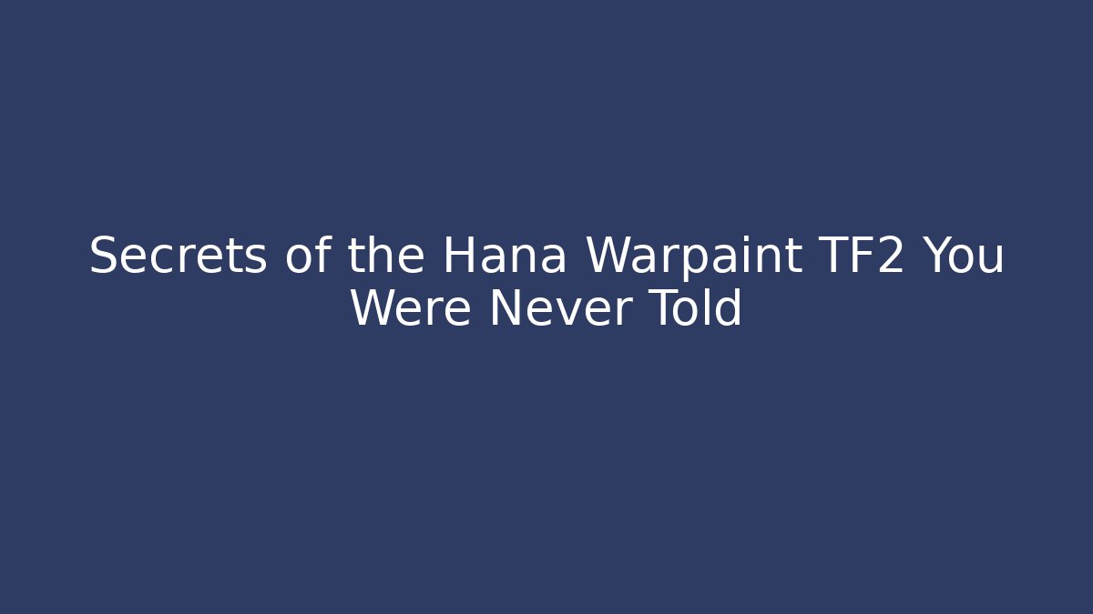 Secrets of the Hana Warpaint TF2 You Were Never Told