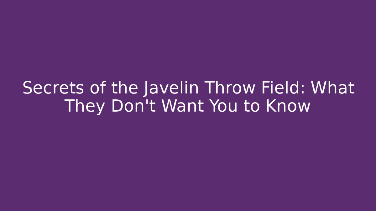 Secrets of the Javelin Throw Field: What They Don't Want You to Know