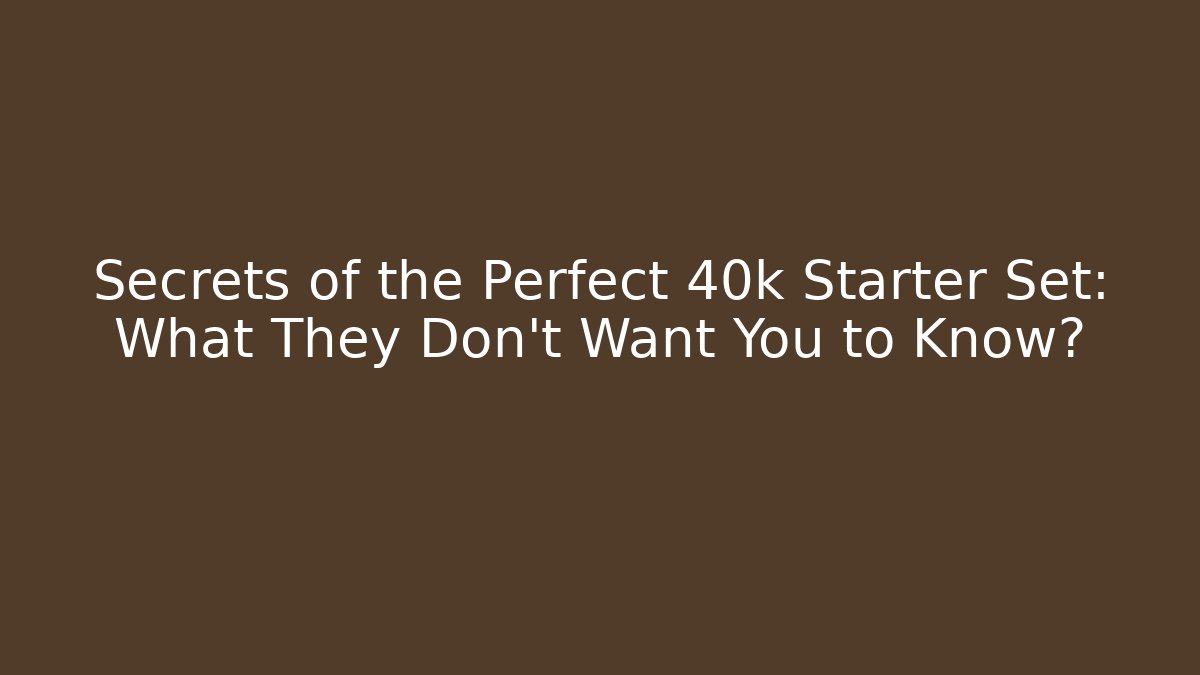 Secrets of the Perfect 40k Starter Set: What They Don't Want You to Know?