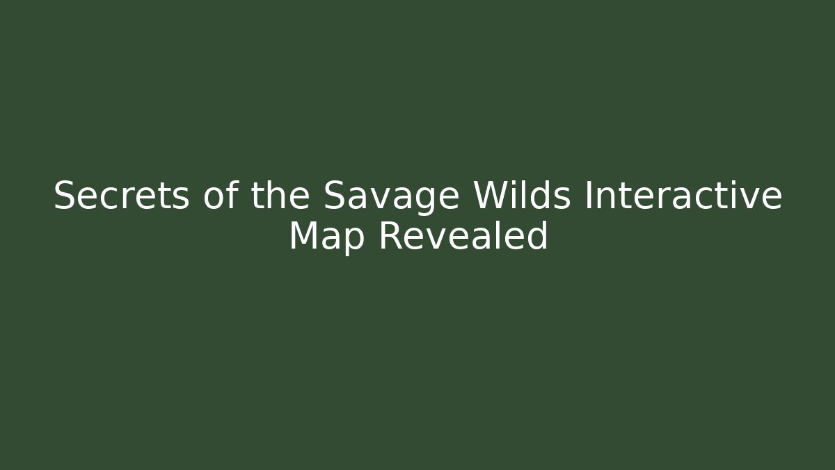 Secrets of the Savage Wilds Interactive Map Revealed