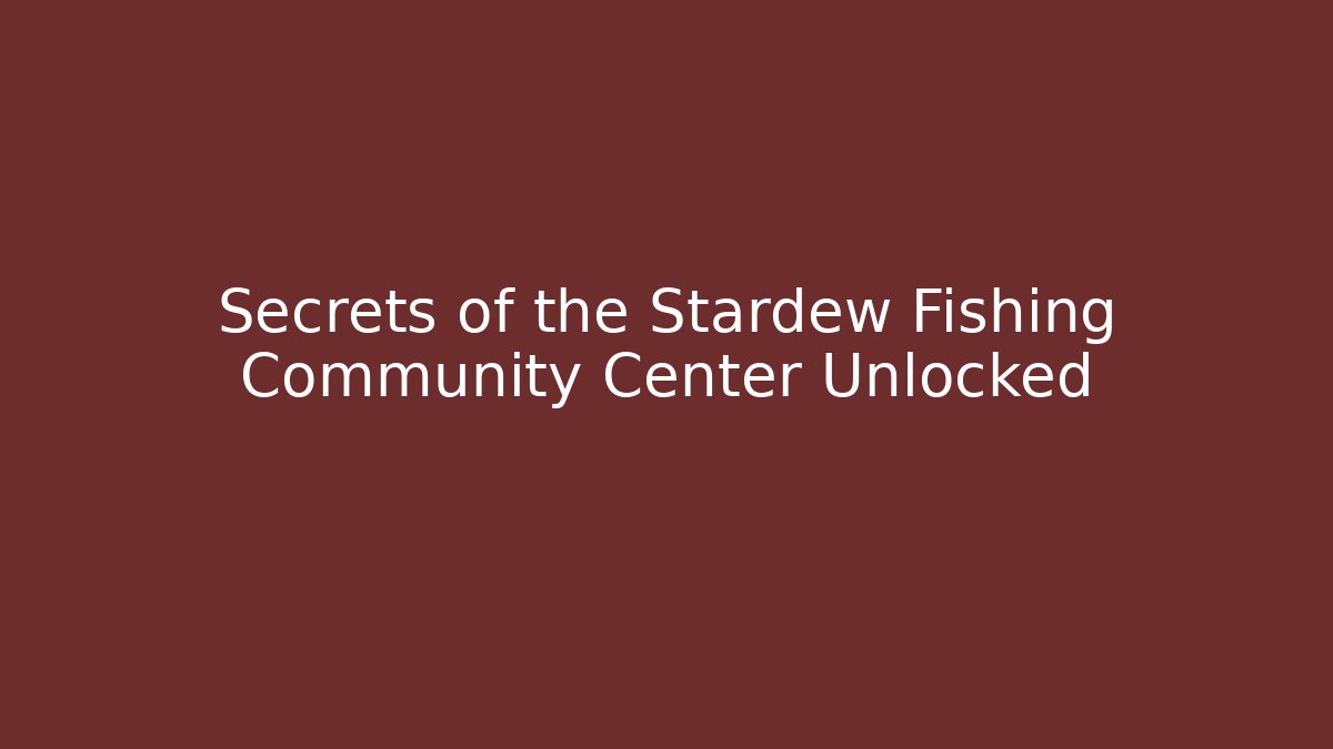 Secrets of the Stardew Fishing Community Center Unlocked