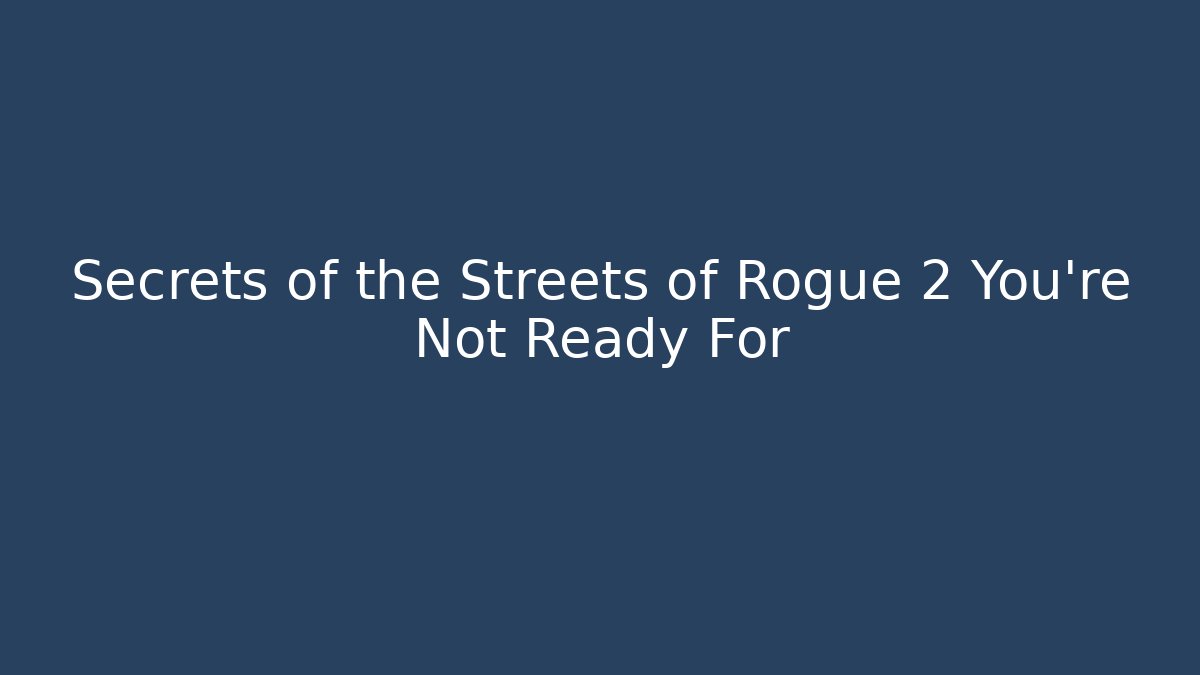 Secrets of the Streets of Rogue 2 You're Not Ready For