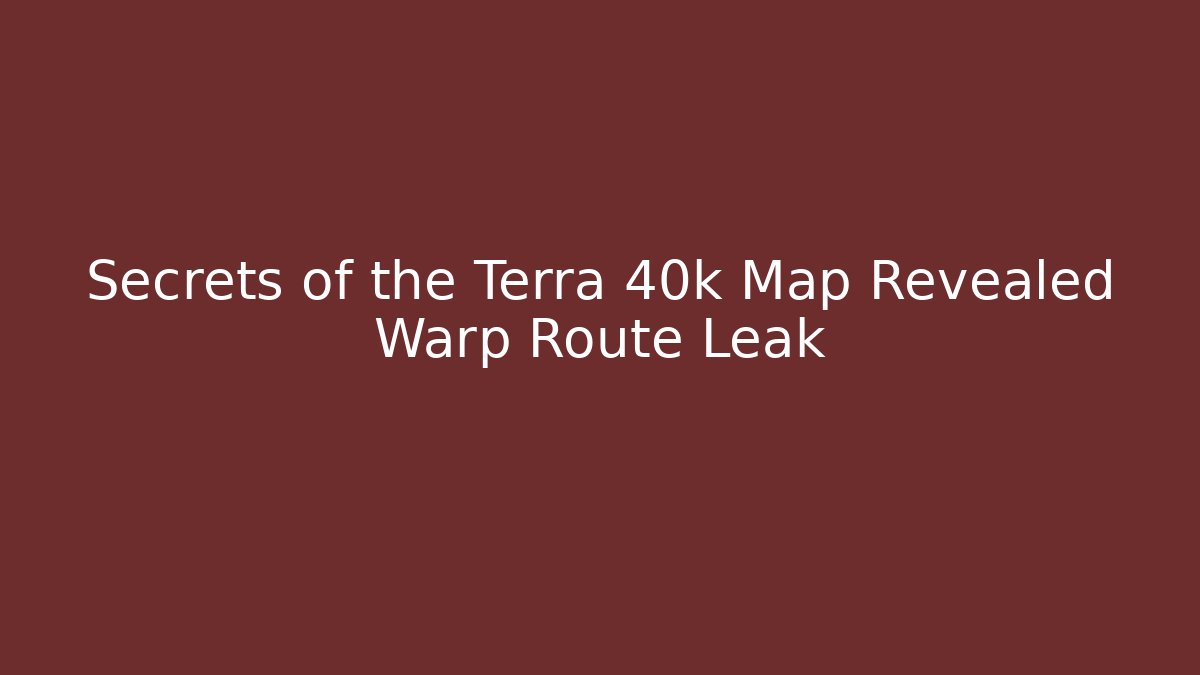 Secrets of the Terra 40k Map Revealed Warp Route Leak