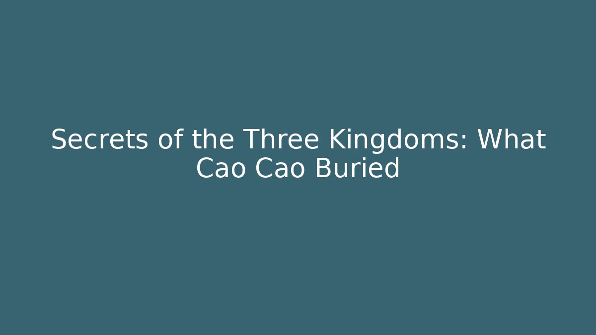Secrets of the Three Kingdoms: What Cao Cao Buried
