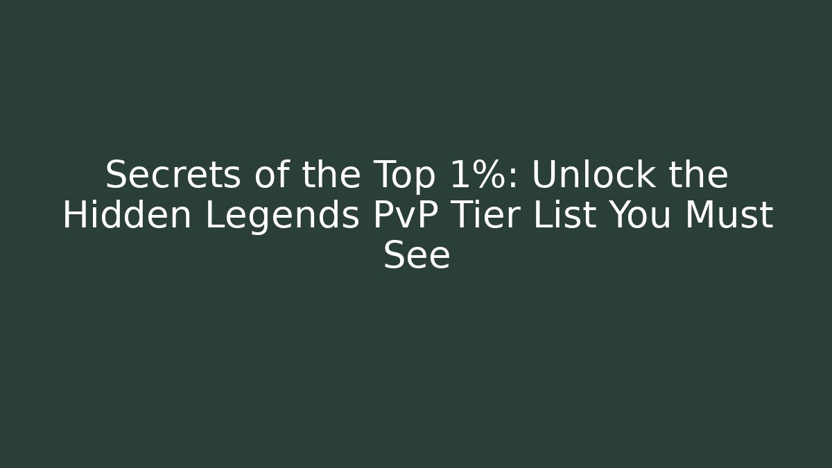 Secrets of the Top 1%: Unlock the Hidden Legends PvP Tier List You Must See