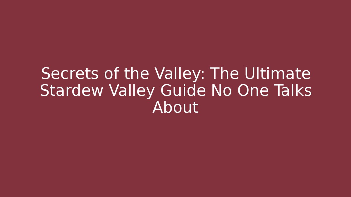 Secrets of the Valley: The Ultimate Stardew Valley Guide No One Talks About