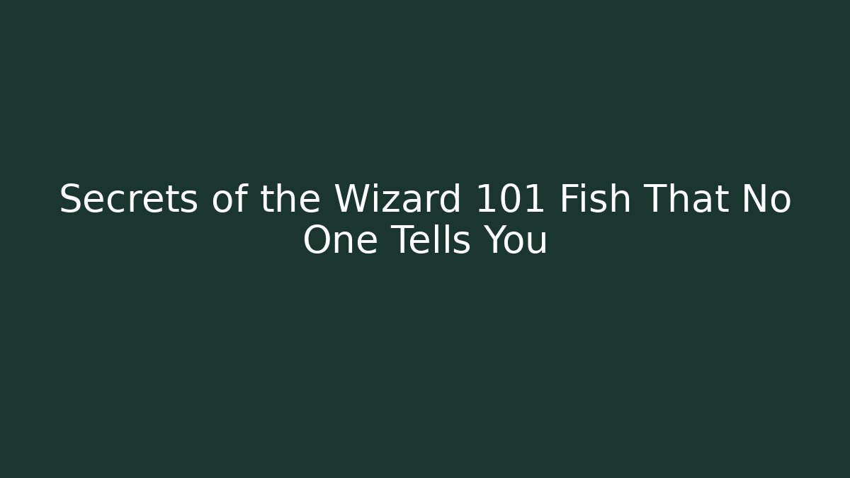 Secrets of the Wizard 101 Fish That No One Tells You