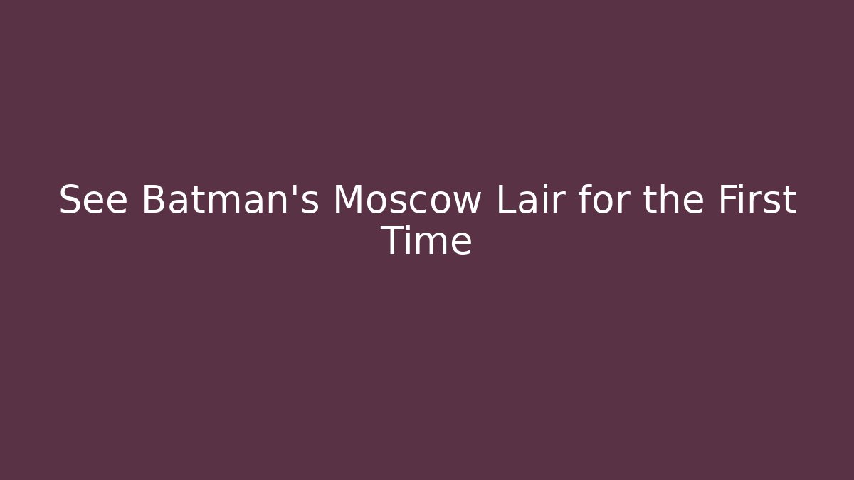 See Batman's Moscow Lair for the First Time