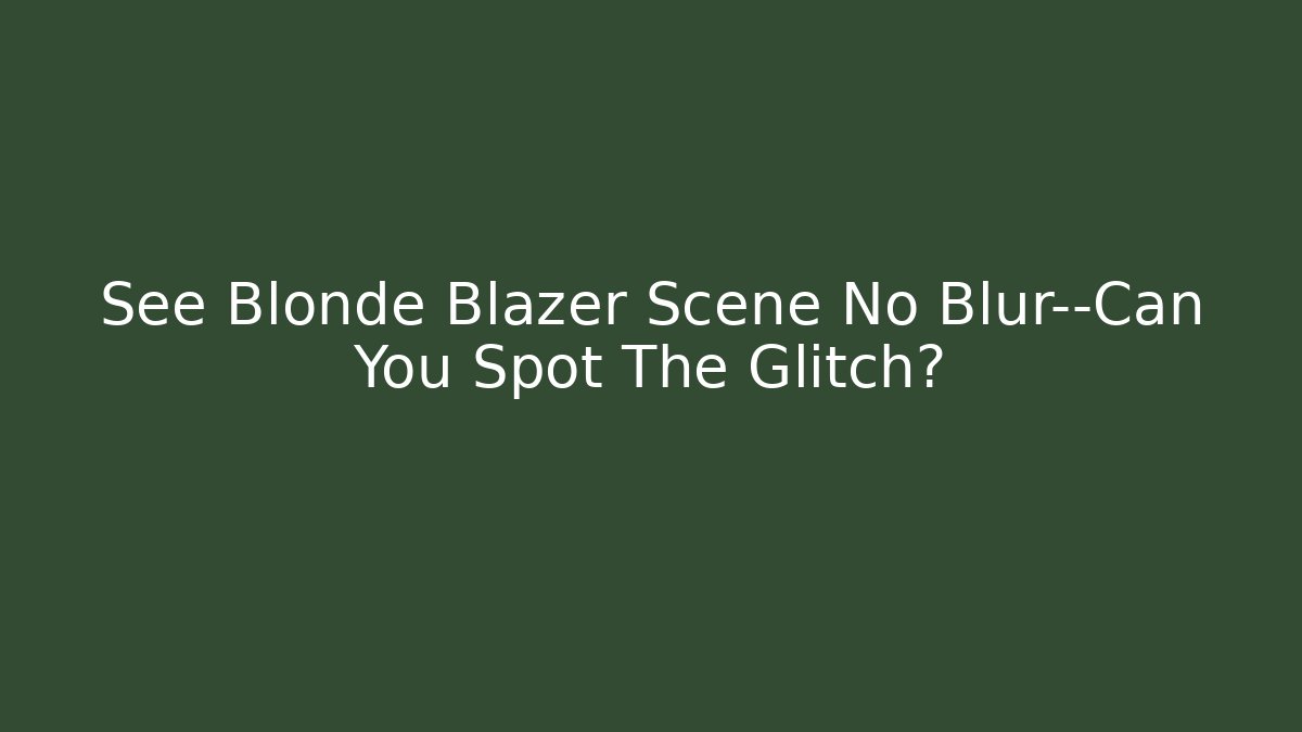 See Blonde Blazer Scene No Blur—Can You Spot The Glitch?