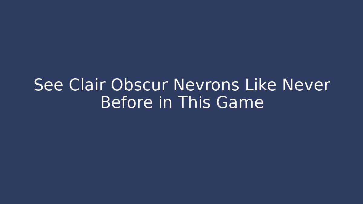 See Clair Obscur Nevrons Like Never Before in This Game