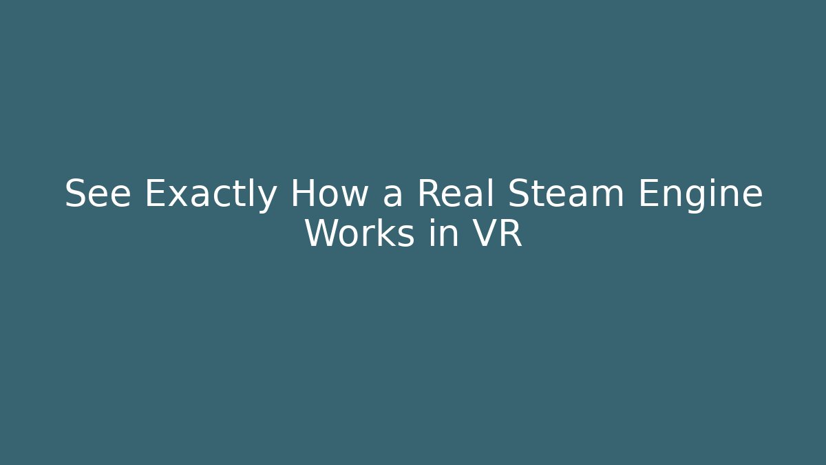 See Exactly How a Real Steam Engine Works in VR - Andrea Zevedo