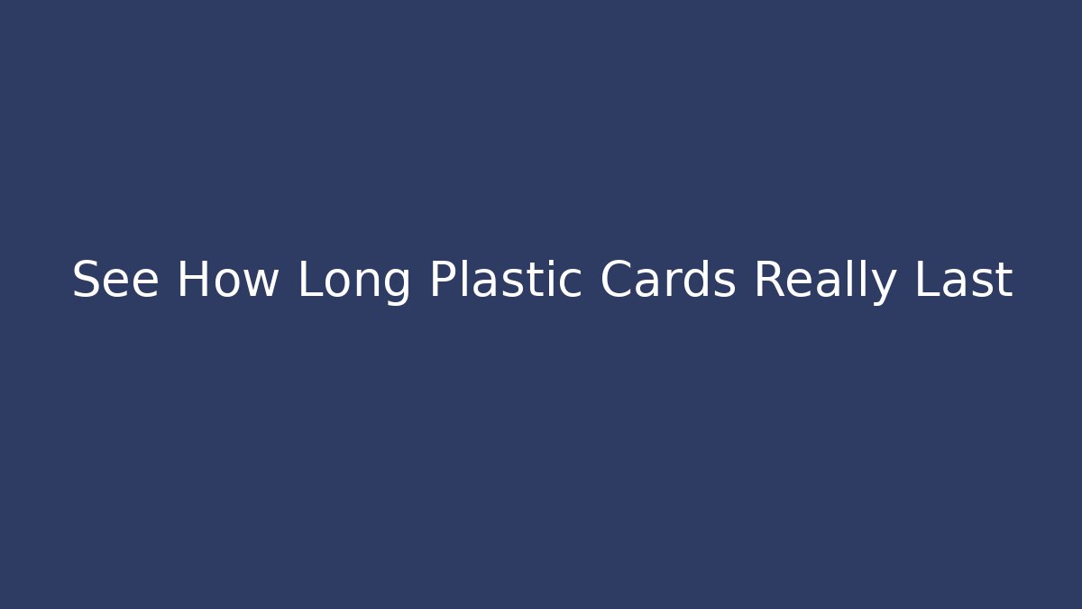 See How Long Plastic Cards Really Last