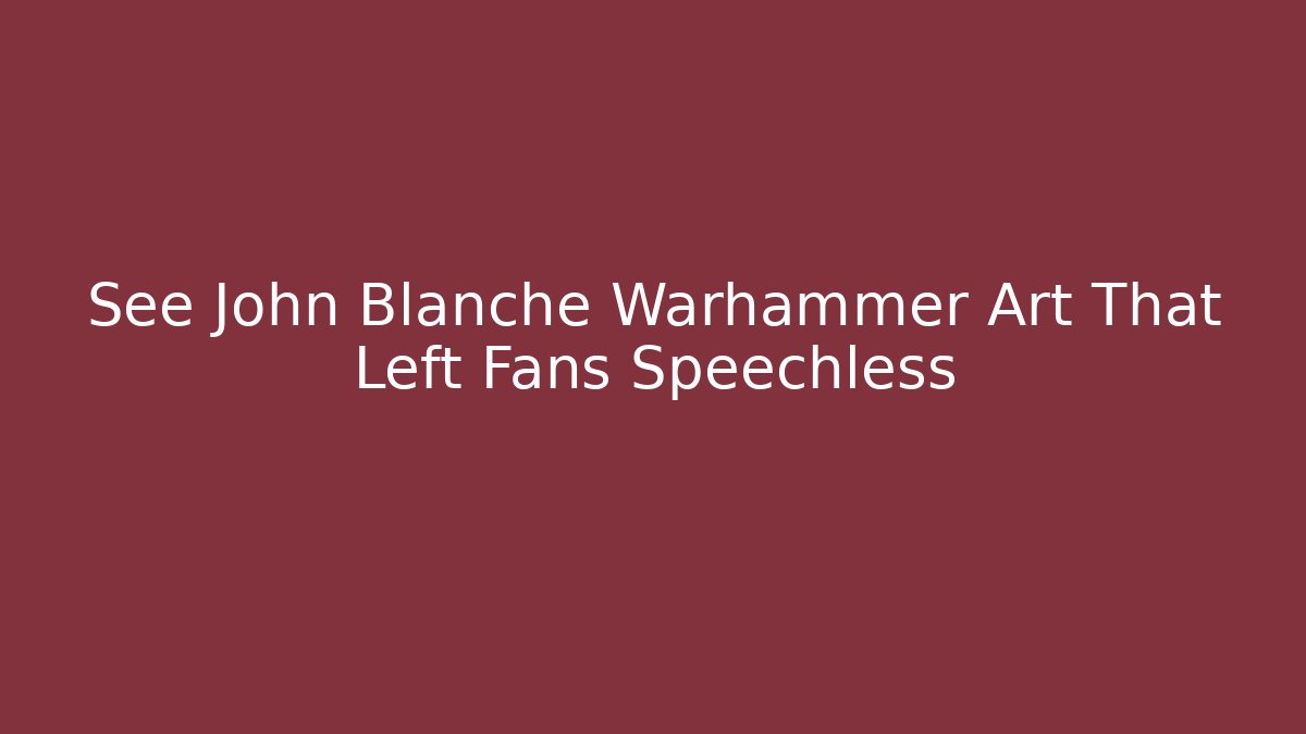 See John Blanche Warhammer Art That Left Fans Speechless