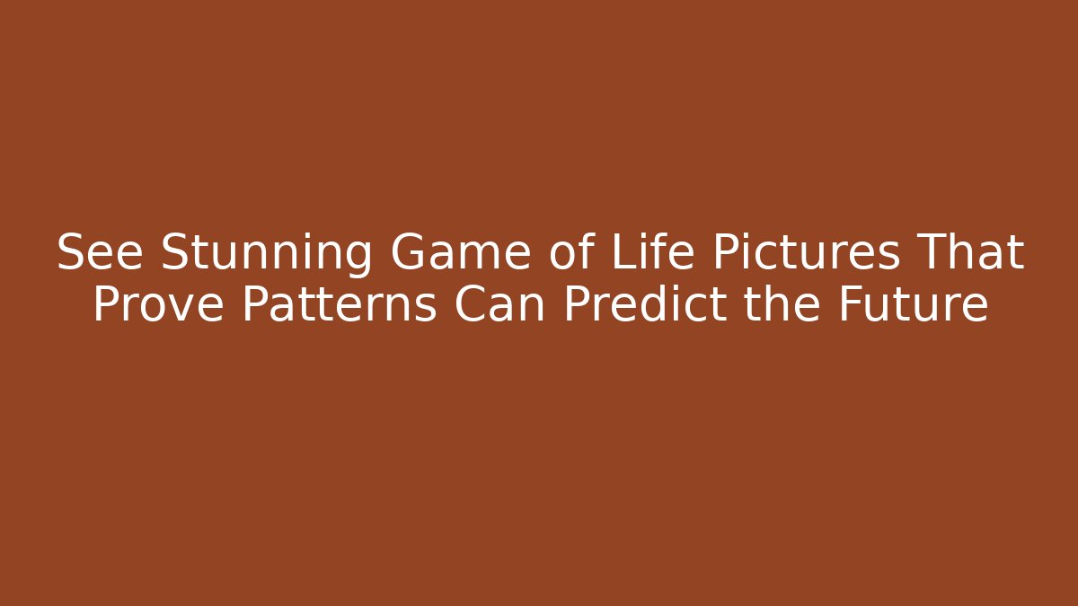 See Stunning Game of Life Pictures That Prove Patterns Can Predict the Future