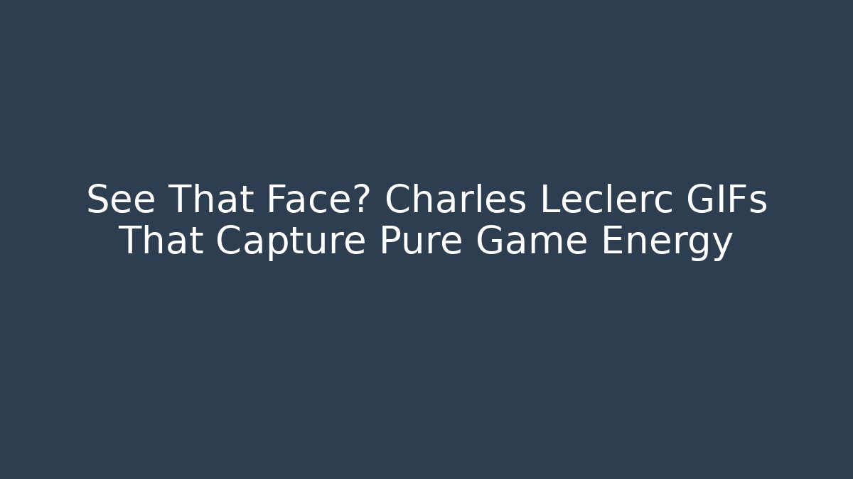 See That Face? Charles Leclerc GIFs That Capture Pure Game Energy