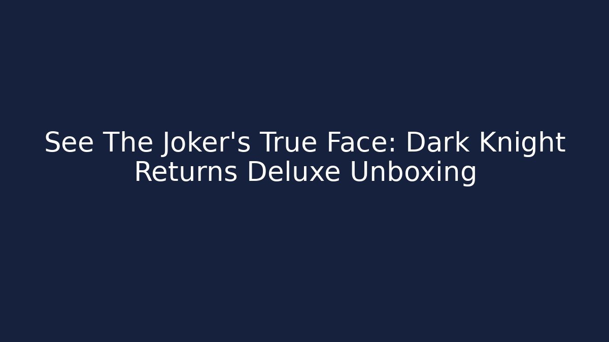 See The Joker's True Face: Dark Knight Returns Deluxe Unboxing