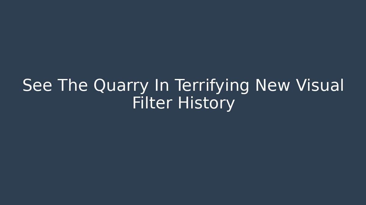 See The Quarry In Terrifying New Visual Filter History